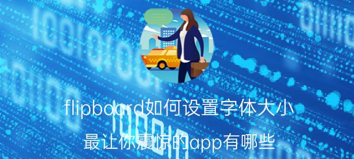 flipboard如何设置字体大小 最让你震惊的app有哪些？